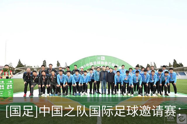 [国足]中国之队国际足球邀请赛：中国0-1塔吉克斯坦 集锦